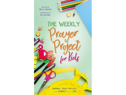 The Weekly Prayer Project for Kids: Journal, Pray, Reflect, and Connect with God