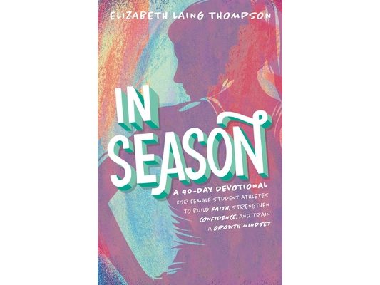 In Season: A 90-Day Devotional for Female Student Athletes to Build Faith, Strengthen Confidence, and Train a Growth Mindset