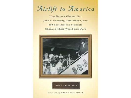 Airlift to America: How Barack Obama, Sr., John F. Kennedy, Tom Mboya, and 800 East African Students Changed Their World and Ours