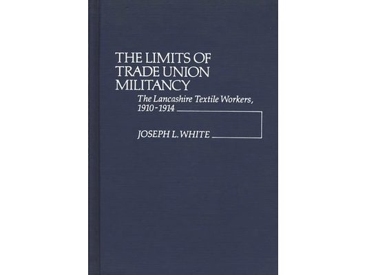 The Limits of Trade Union Militancy: The Lancashire Textile Workers, 1910-1914