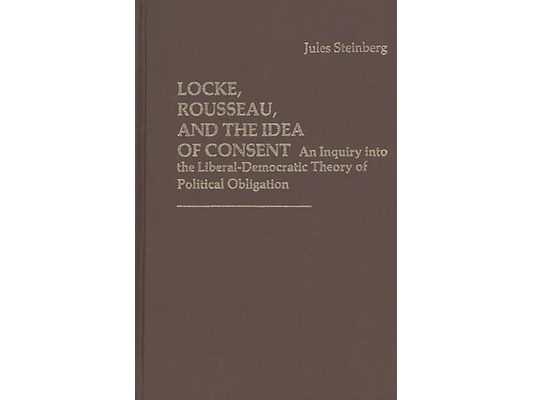 Locke, Rousseau, and the Idea of Consent: An Inquiry Into the Liberal-Democratic Theory of Political Obligation