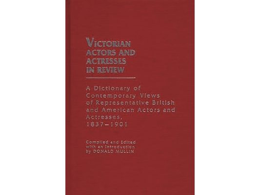 Victorian Actors and Actresses in Review: A Dictionary of Contemporary Views of Representative British and American Actors and Actresses, 1837-1901