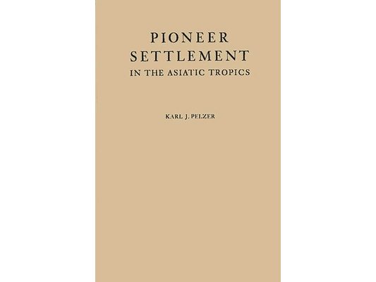 Pioneer Settlement in the Asiatic Tropics: Studies in Land Utilization and Agricultural Colonization in Southeastern Asia