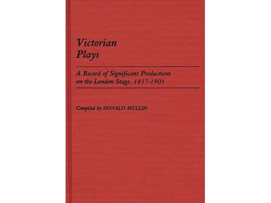 Victorian Plays: A Record of Significant Productions on the London Stage, 1837-1901
