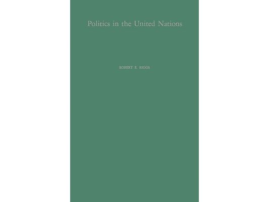 Politics in the United Nations: A Study of United States Influence in the General Assembly