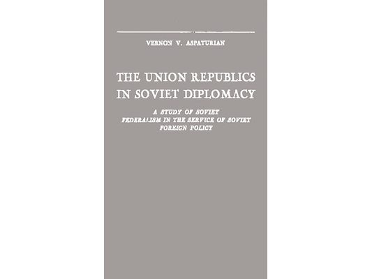 The Union Republics in Soviet Diplomacy: A Study of Soviet Federalism in the Service of Soviet Foreign Policy