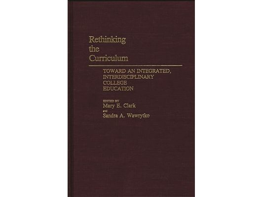 Rethinking the Curriculum: Toward an Integrated, Interdisciplinary College Education