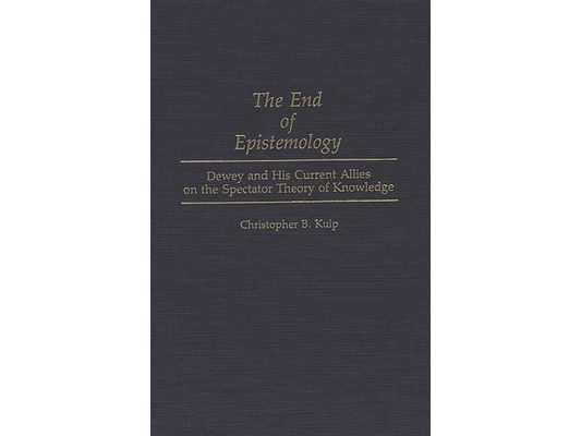 The End of Epistemology: Dewey and His Current Allies on the Spectator Theory of Knowledge