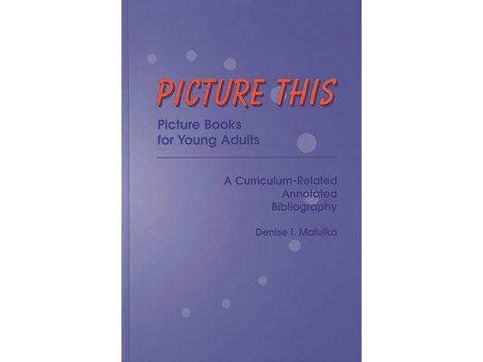 Picture This: Picture Books for Young Adults, a Curriculum-Related Annotated Bibliography