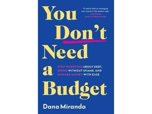You Don't Need a Budget: Stop Worrying about Debt, Spend Without Shame, and Manage Money with Ease