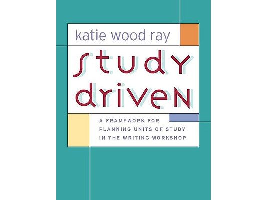 Study Driven: A Framework for Planning Units of Study in the Writing Workshop