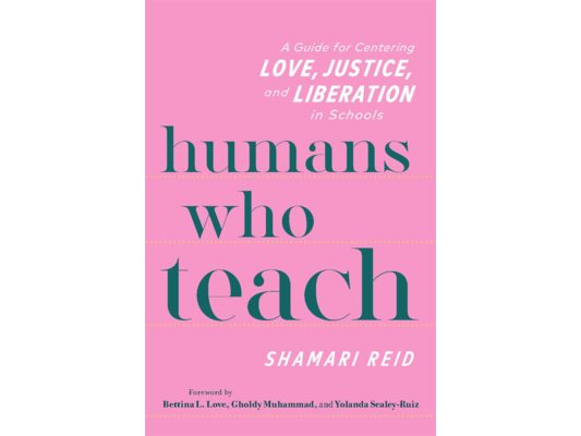 Humans Who Teach: A Guide for Centering Love, Justice, and Liberation in Schools
