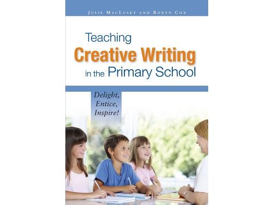 Teaching Creative Writing in the Primary School: Delight, Entice, Inspire!