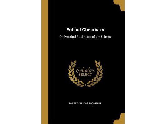 School Chemistry: Or, Practical Rudiments of the Science