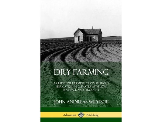 Dry Farming: A Guide for Farming Crops Without Irrigation in Climates with Low Rainfall and Drought