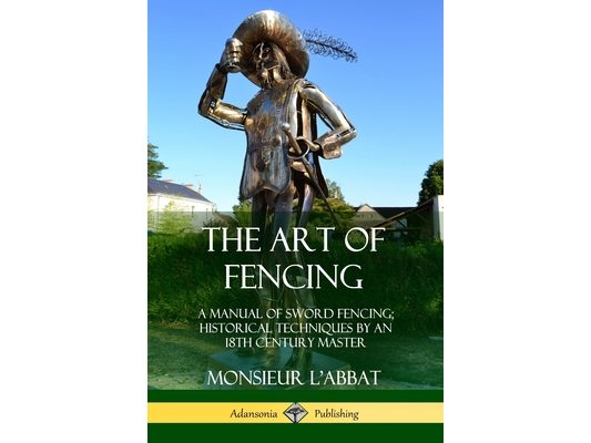 The Art of Fencing: A Manual of Sword Fencing; Historical Techniques by an 18th Century Master