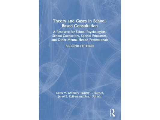 Theory and Cases in School-Based Consultation: A Resource for School Psychologists, School Counselors, Special Educators, and Other Mental Health Prof