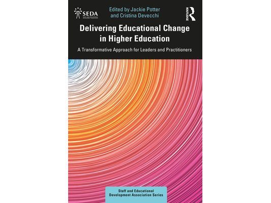 Delivering Educational Change in Higher Education: A Transformative Approach for Leaders and Practitioners