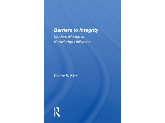 Barriers to Integrity: Modern Modes of Knowledge Utilization