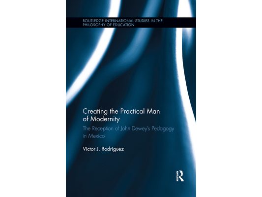 Creating the Practical Man of Modernity: The Reception of John Dewey's Pedagogy in Mexico