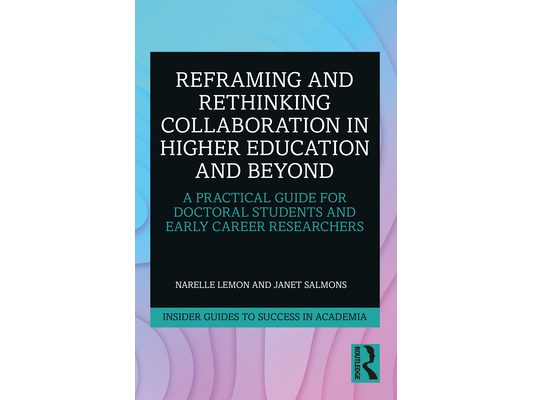 Reframing and Rethinking Collaboration in Higher Education and Beyond: A Practical Guide for Doctoral Students and Early Career Researchers
