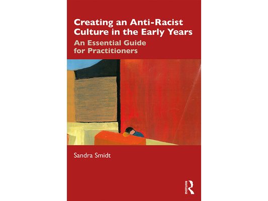 Creating an Anti-Racist Culture in the Early Years: An Essential Guide for Practitioners
