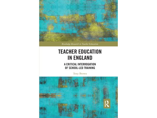 Teacher Education in England: A Critical Interrogation of School-Led Training