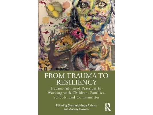 From Trauma to Resiliency: Trauma-Informed Practices for Working with Children, Families, Schools, and Communities