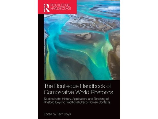 The Routledge Handbook of Comparative World Rhetorics: Studies in the History, Application, and Teaching of Rhetoric Beyond Traditional Greco-Roman Co
