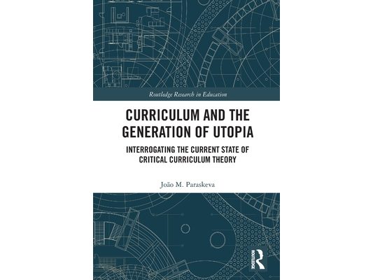 Curriculum and the Generation of Utopia: Interrogating the Current State of Critical Curriculum Theory