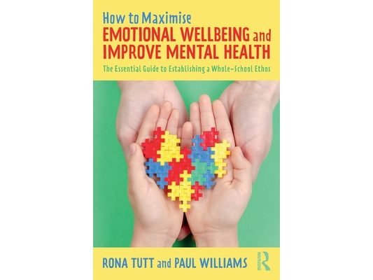 How to Maximise Emotional Wellbeing and Improve Mental Health: The Essential Guide to Establishing a Whole-School Ethos