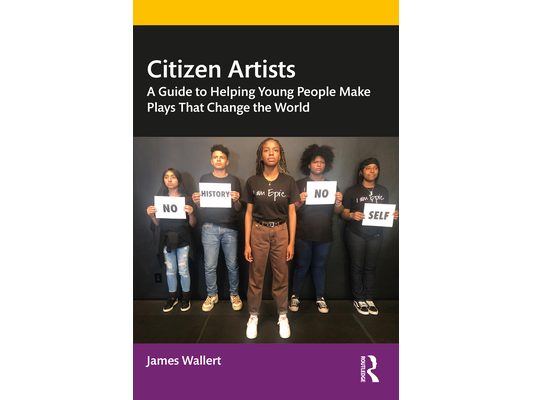 Citizen Artists: A Guide to Helping Young People Make Plays That Change the World