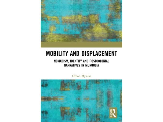 Mobility and Displacement: Nomadism, Identity and Postcolonial Narratives in Mongolia