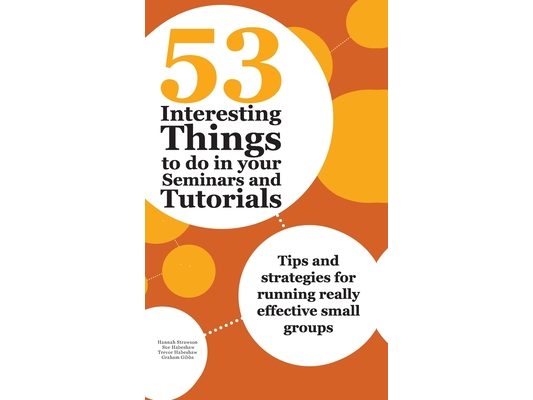 53 Interesting Things to do in your Seminars and Tutorials: Tips and strategies for running really effective small groups