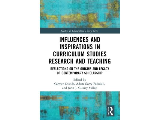 Influences and Inspirations in Curriculum Studies Research and Teaching: Reflections on the Origins and Legacy of Contemporary Scholarship
