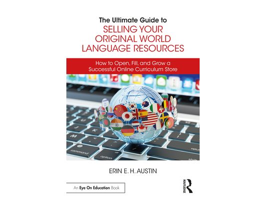 The Ultimate Guide to Selling Your Original World Language Resources: How to Open, Fill, and Grow a Successful Online Curriculum Store