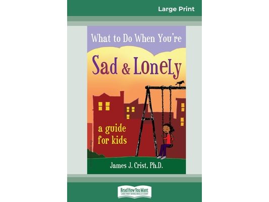 What to Do When You're Sad & Lonely: A Guide for Kids (16pt Large Print Edition)