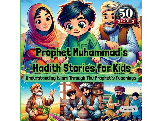 Prophet Muhammad's Hadith Stories for Kids: Understanding Islam Through The Prophet's Teachings