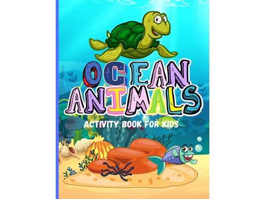 Ocean Animals: Amazing Activity Book for Kids Ocean Animals, Sea Creatures: Coloring Book For Toddlers, Boys and Girls The Magical Underwater Coloring