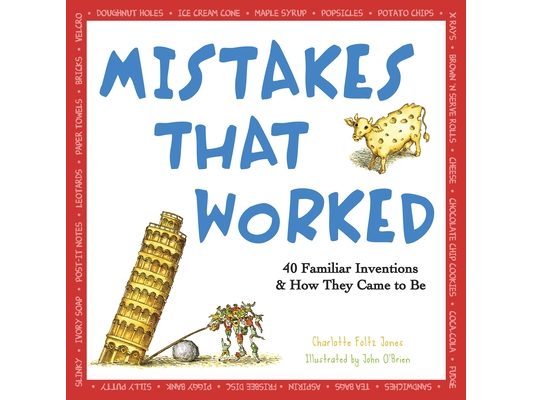 Mistakes That Worked: 40 Familiar Inventions & How They Came to Be
