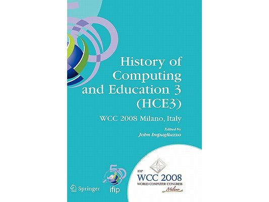 History of Computing and Education 3 (Hce3): Ifip 20th World Computer Congress, Proceedings of the Third Ifip Conference on the History of Computing a