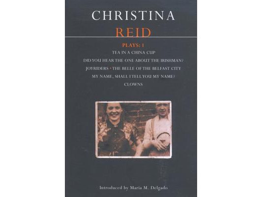 Reid Plays: 1: Tea in a China Cup, Did You Hear the One about the Irishman . . . ?, Joyriders, the Belle of the Belfast City, My Name, Shall I Tell Yo