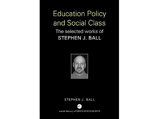 Education Policy and Social Class: The Selected Works of Stephen J. Ball