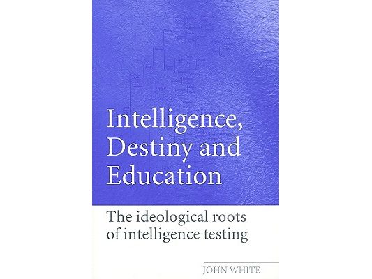 Intelligence, Destiny and Education: The Ideological Roots of Intelligence Testing