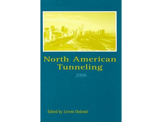 North American Tunneling 2006: Proceedings of the North American Tunneling Conference 2006, Chicago, Usa, 10-15 June 2006 [With CDROM]