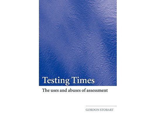 Testing Times: The Uses and Abuses of Assessment