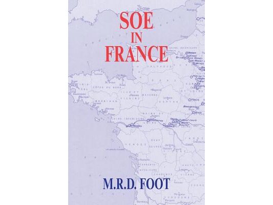 SOE in France: An Account of the Work of the British Special Operations Executive in France 1940-1944