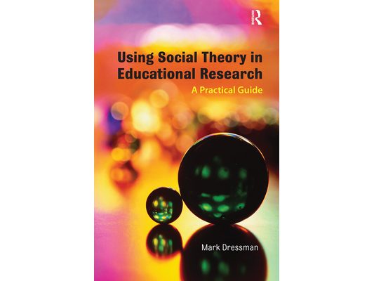Using Social Theory in Educational Research: A Practical Guide