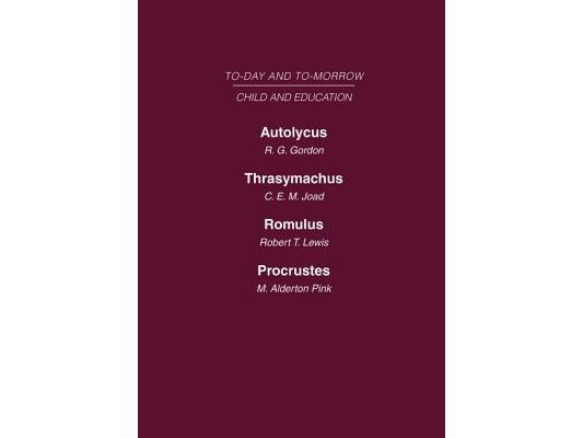 Today & Tomorrow Volume 6 Child & Education: Autolycus, or the Future for Miscreant Youth Thrasymachus, the Future of Morals Romulus or the Future of