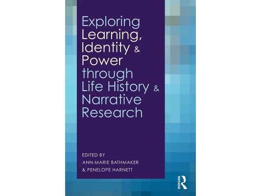 Exploring Learning, Identity and Power through Life History and Narrative Research